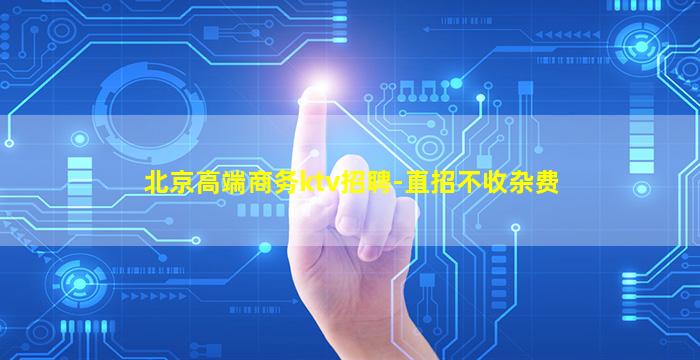 北京高端商务ktv招聘-直招不收杂费